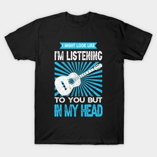 I Might Look Like Im Listening To You But In My Head T-Shirt